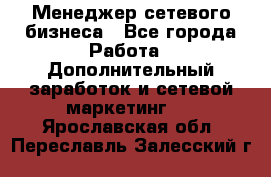 Менеджер сетевого бизнеса - Все города Работа » Дополнительный заработок и сетевой маркетинг   . Ярославская обл.,Переславль-Залесский г.